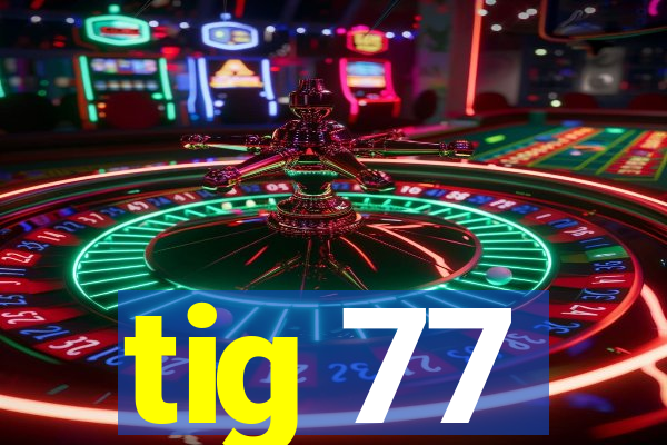 tig 77